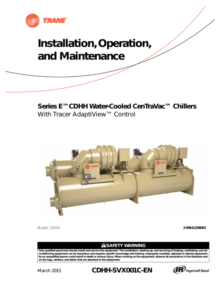 Installation, Operation, and Maintenance Series E™CDHH Water-Cooled CenTraVac™ Chillers With Tracer AdaptiView™ Control Installation, Operation, and Maintenance Series E™CDHH Water-Cooled CenTraVac™ Chillers With Tracer AdaptiView™ Control