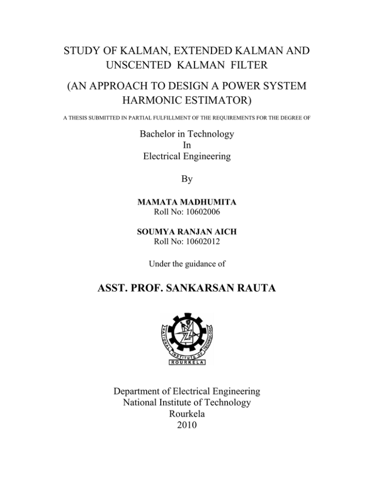 STUDY OF KALMAN, EXTENDED KALMAN AND UNSCENTED KALMAN FILTER STUDY OF KALMAN, EXTENDED KALMAN AND UNSCENTED KALMAN FILTER