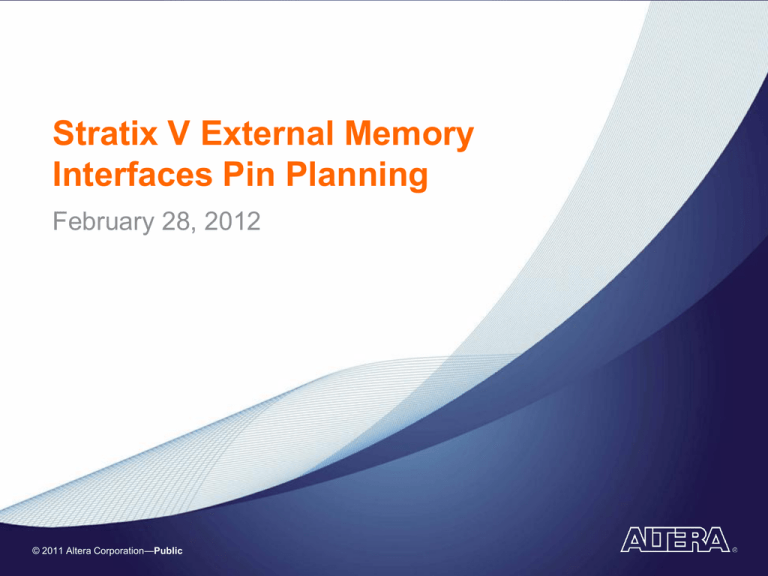 Stratix V External Memory Interfaces Pin Planning February 28, 2012 Public Stratix V External Memory Interfaces Pin Planning February 28, 2012 Public