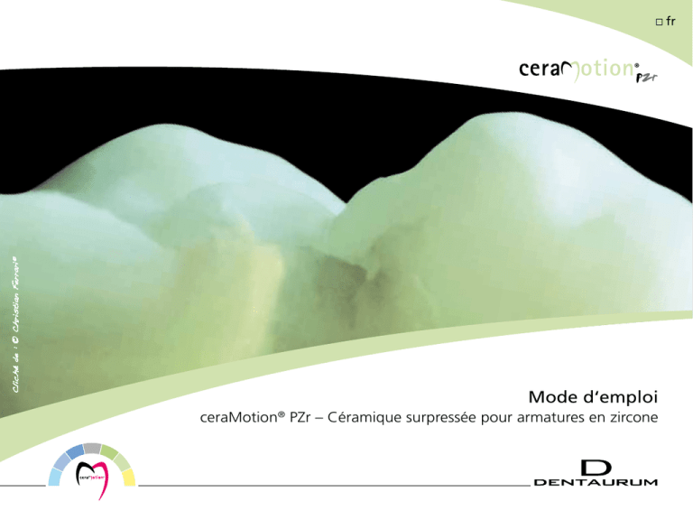 Mode d‘emploi ceraMotion PZr – Céramique surpressée pour armatures en zircone fr Mode d‘emploi ceraMotion PZr – Céramique surpressée pour armatures en zircone fr