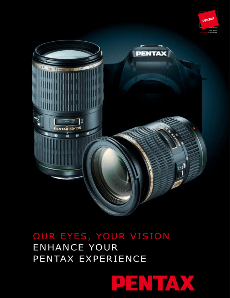 OUR EYES, YOUR VISION ENhaNcE YOUR PENTaX EXPERIENcE OUR EYES, YOUR VISION ENhaNcE YOUR PENTaX EXPERIENcE
